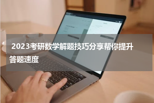  2023考研数学解题技巧分享帮你提升答题速度