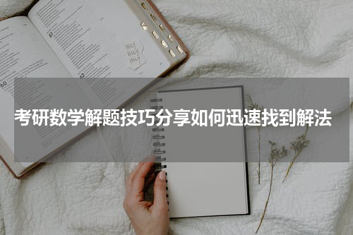  考研数学解题技巧分享如何迅速找到解法