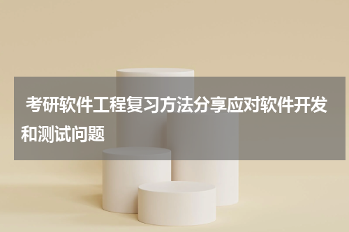  考研软件工程复习方法分享应对软件开发和测试问题