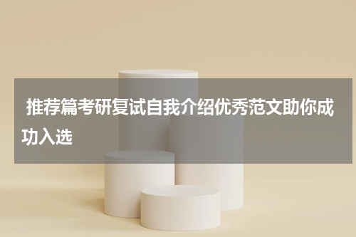  推荐篇考研复试自我介绍优秀范文助你成功入选
