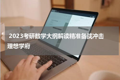  2023考研数学大纲解读精准备战冲击理想学府