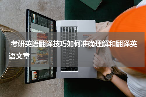  考研英语翻译技巧如何准确理解和翻译英语文章