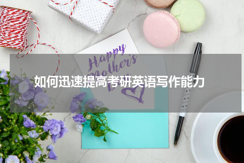 如何迅速提高考研英语写作能力