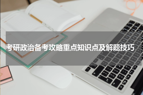  考研政治备考攻略重点知识点及解题技巧