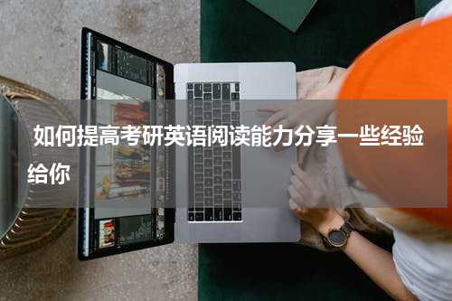  如何提高考研英语阅读能力分享一些经验给你