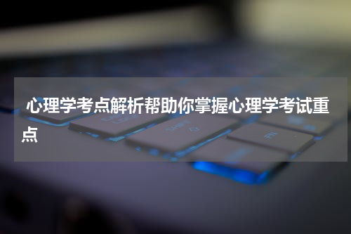  心理学考点解析帮助你掌握心理学考试重点