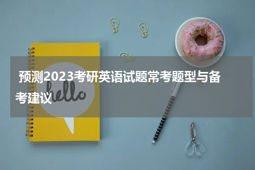  预测2023考研英语试题常考题型与备考建议