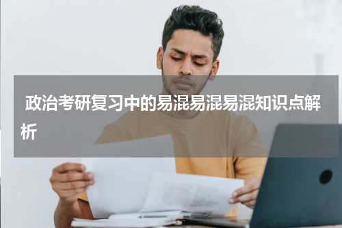  政治考研复习中的易混易混易混知识点解析