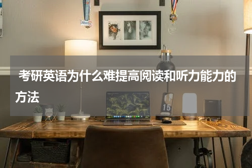  考研英语为什么难提高阅读和听力能力的方法