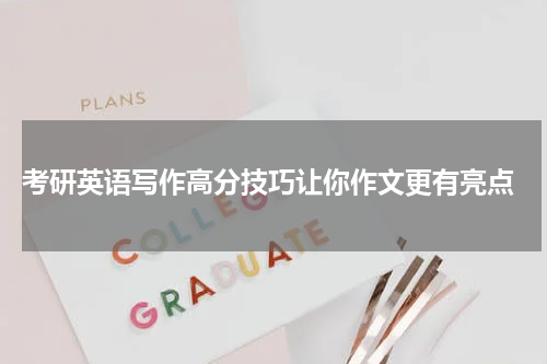  考研英语写作高分技巧让你作文更有亮点