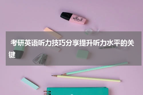  考研英语听力技巧分享提升听力水平的关键