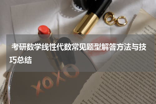  考研数学线性代数常见题型解答方法与技巧总结