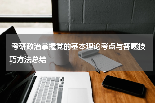  考研政治掌握党的基本理论考点与答题技巧方法总结