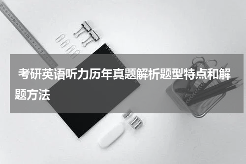  考研英语听力历年真题解析题型特点和解题方法