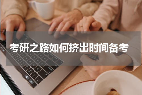  考研之路如何挤出时间备考