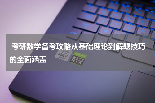  考研数学备考攻略从基础理论到解题技巧的全面涵盖