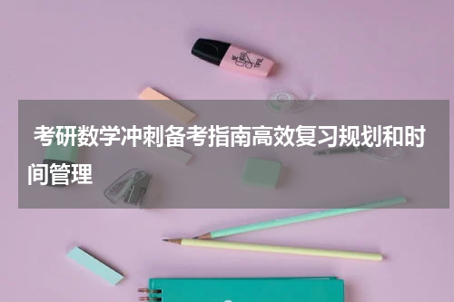  考研数学冲刺备考指南高效复习规划和时间管理