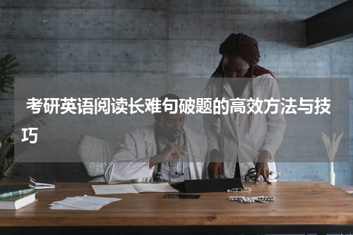  考研英语阅读长难句破题的高效方法与技巧