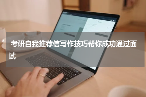  考研自我推荐信写作技巧帮你成功通过面试