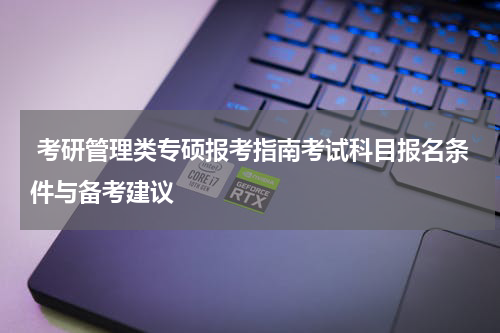  考研管理类专硕报考指南考试科目报名条件与备考建议