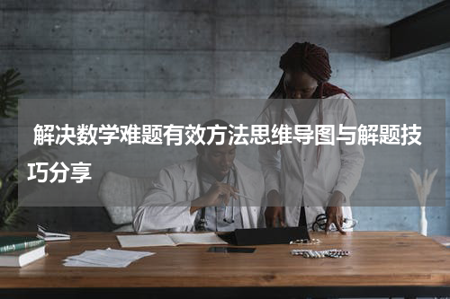  解决数学难题有效方法思维导图与解题技巧分享