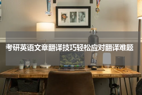  考研英语文章翻译技巧轻松应对翻译难题