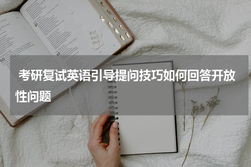  考研复试英语引导提问技巧如何回答开放性问题