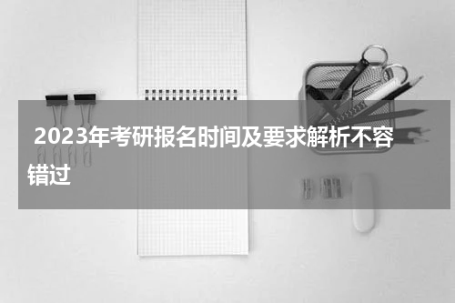  2023年考研报名时间及要求解析不容错过