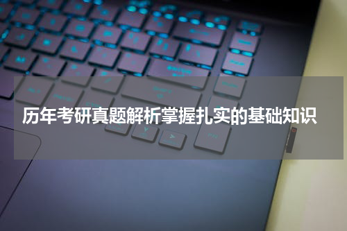  历年考研真题解析掌握扎实的基础知识