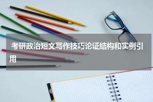  考研政治短文写作技巧论证结构和实例引用
