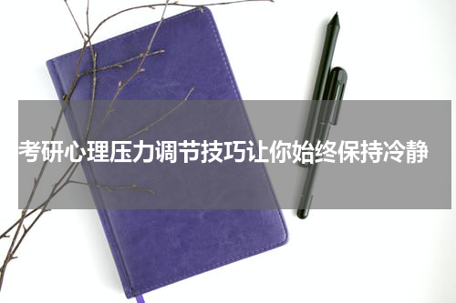  考研心理压力调节技巧让你始终保持冷静