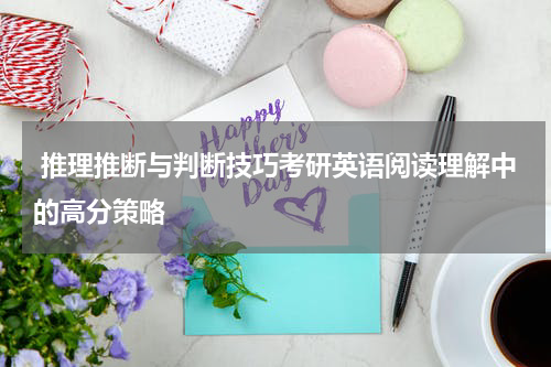  推理推断与判断技巧考研英语阅读理解中的高分策略