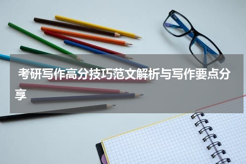  考研写作高分技巧范文解析与写作要点分享