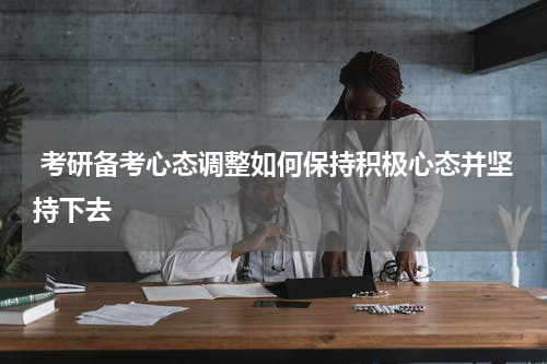  考研备考心态调整如何保持积极心态并坚持下去