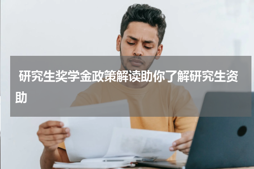  研究生奖学金政策解读助你了解研究生资助