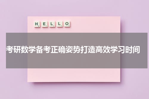  考研数学备考正确姿势打造高效学习时间
