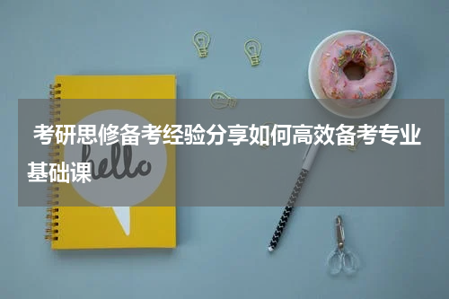  考研思修备考经验分享如何高效备考专业基础课