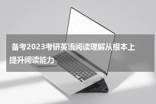  备考2023考研英语阅读理解从根本上提升阅读能力