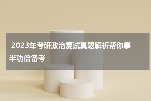  2023年考研政治复试真题解析帮你事半功倍备考