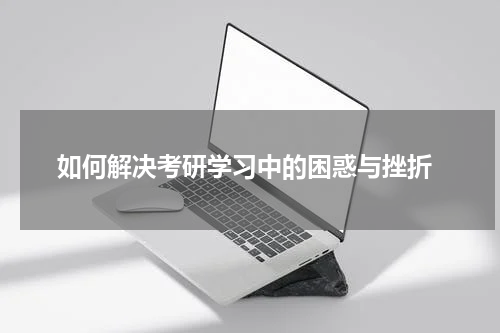  如何解决考研学习中的困惑与挫折