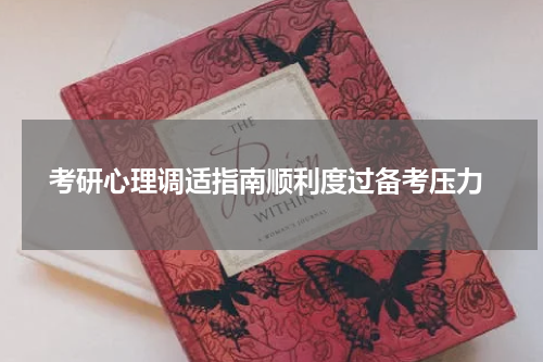  考研心理调适指南顺利度过备考压力