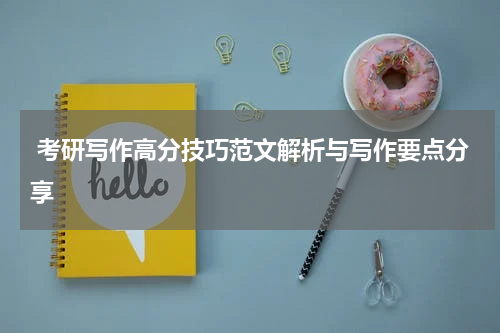  考研写作高分技巧范文解析与写作要点分享
