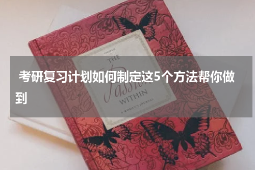  考研复习计划如何制定这5个方法帮你做到