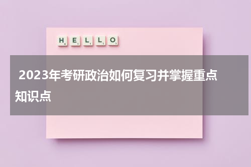  2023年考研政治如何复习并掌握重点知识点