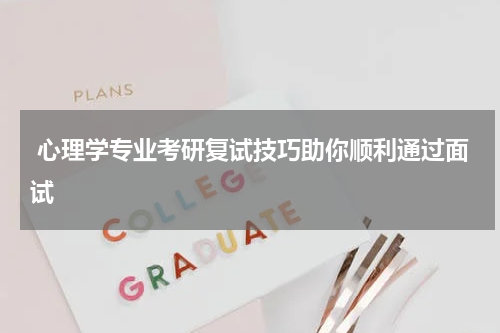  心理学专业考研复试技巧助你顺利通过面试