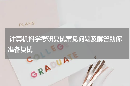  计算机科学考研复试常见问题及解答助你准备复试