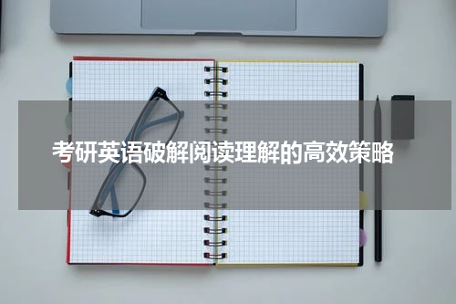  考研英语破解阅读理解的高效策略