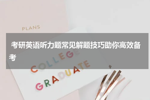  考研英语听力题常见解题技巧助你高效备考