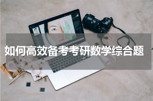 如何高效备考考研数学综合题