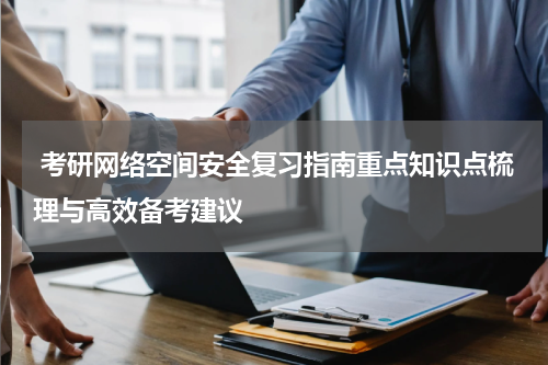  考研网络空间安全复习指南重点知识点梳理与高效备考建议